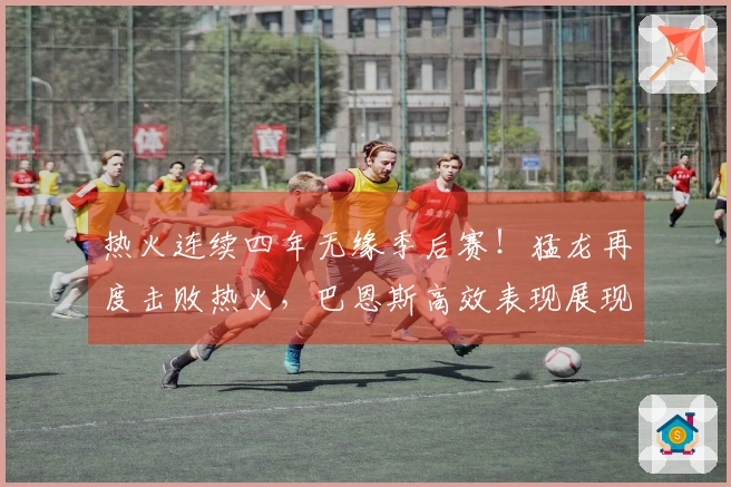 热火连续四年无缘季后赛！猛龙再度击败热火，巴恩斯高效表现展现实力