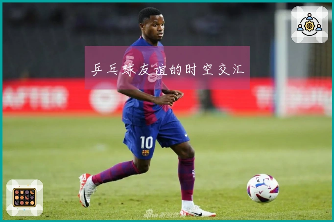 乒乓球友谊的时空交汇