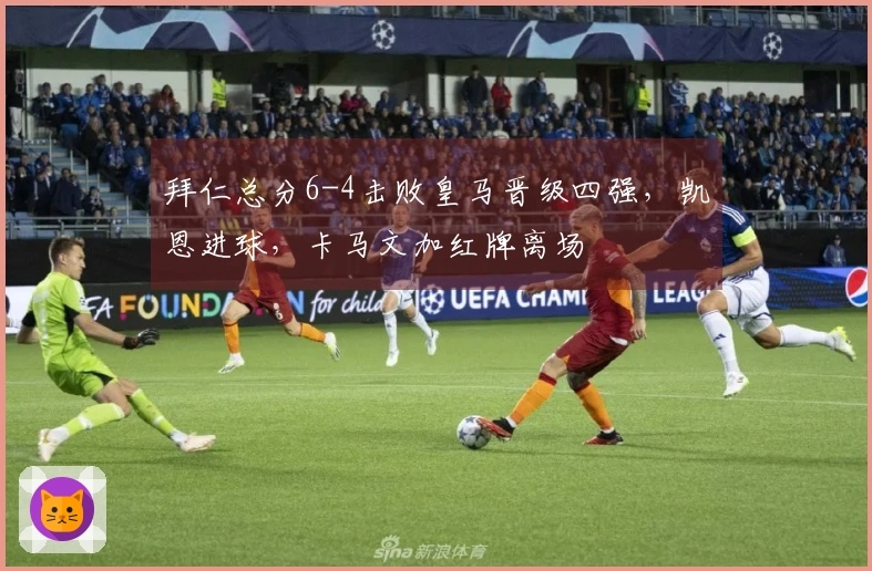 拜仁总分6-4击败皇马晋级四强，凯恩进球，卡马文加红牌离场