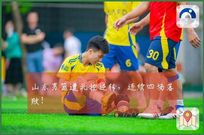 山东男篮遭北控逆转，连续四场落败！