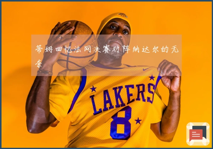 蒂姆回忆法网决赛对阵纳达尔的无奈