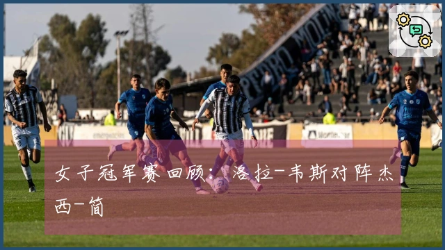 女子冠军赛回顾：洛拉-韦斯对阵杰西-简