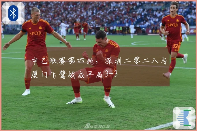 中乙联赛第四轮，深圳二零二八与厦门飞鹭战成平局3-3