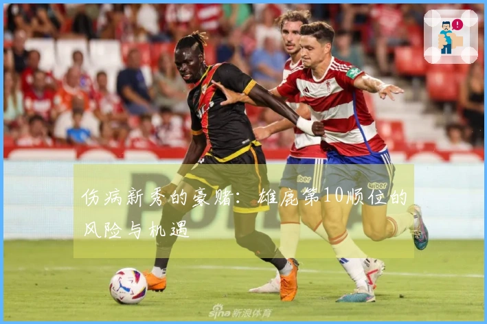 伤病新秀的豪赌：雄鹿第10顺位的风险与机遇