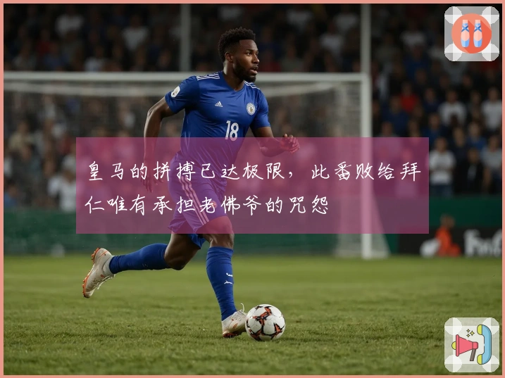 皇马的拼搏已达极限，此番败给拜仁唯有承担老佛爷的咒怨