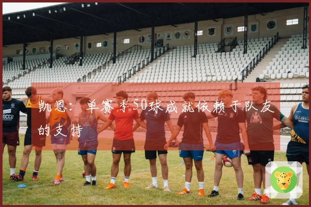 凯恩：单赛季50球成就依赖于队友的支持