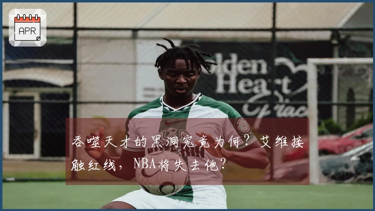 吞噬天才的黑洞究竟为何？艾维接触红线，NBA将失去他？